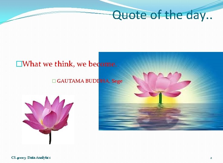 Quote of the day. . �What we think, we become. � GAUTAMA CS 40003: