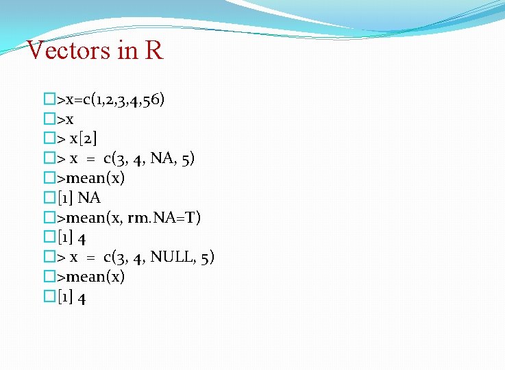 Vectors in R �>x=c(1, 2, 3, 4, 56) �>x �> x[2] �> x =