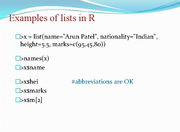 Examples of lists in R �>x = list(name="Arun Patel", nationality="Indian", height=5. 5, marks=c(95, 45,