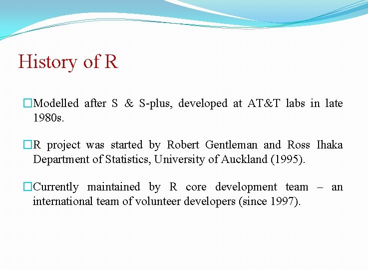 History of R �Modelled after S & S-plus, developed at AT&T labs in late