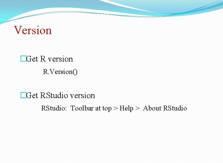 Version �Get R version R. Version() �Get RStudio version RStudio: Toolbar at top >