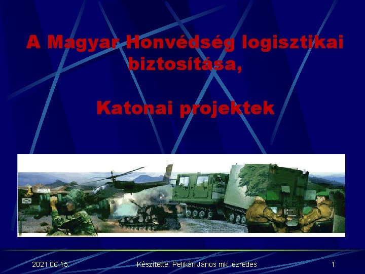 A Magyar Honvédség logisztikai biztosítása, Katonai projektek 2021. 06. 15. Készítette: Pelikán János mk.