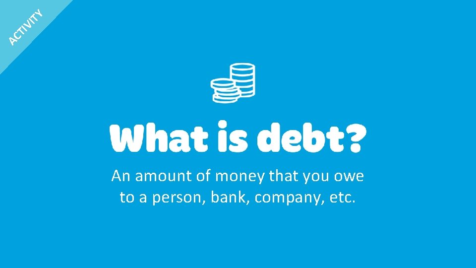 IT Y TI V AC An amount of money that you owe to a