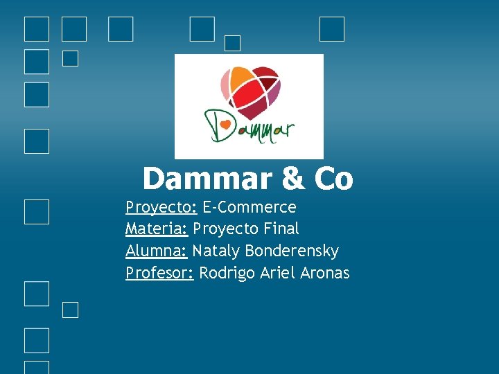 Dammar & Co Proyecto: E-Commerce Materia: Proyecto Final Alumna: Nataly Bonderensky Profesor: Rodrigo Ariel