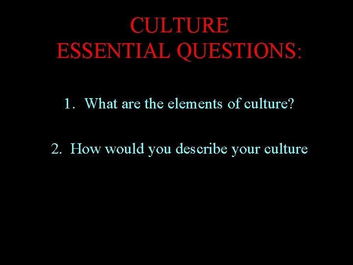 CULTURE ESSENTIAL QUESTIONS: 1. What are the elements of culture? 2. How would you