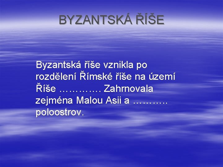 BYZANTSKÁ ŘÍŠE Byzantská říše vznikla po rozdělení Římské říše na území Říše …………. Zahrnovala