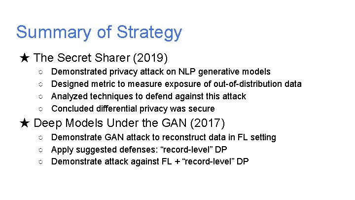 Summary of Strategy ★ The Secret Sharer (2019) ○ ○ Demonstrated privacy attack on Summary of Strategy ★ The Secret Sharer (2019) ○ ○ Demonstrated privacy attack on
