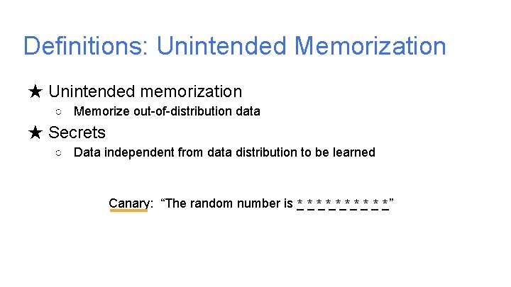 Definitions: Unintended Memorization ★ Unintended memorization ○ Memorize out-of-distribution data ★ Secrets ○ Data Definitions: Unintended Memorization ★ Unintended memorization ○ Memorize out-of-distribution data ★ Secrets ○ Data