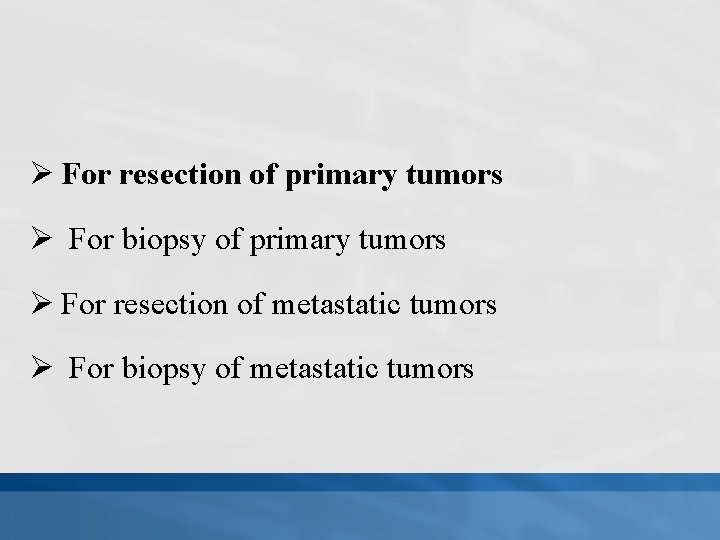 Ø For resection of primary tumors Ø For biopsy of primary tumors Ø For