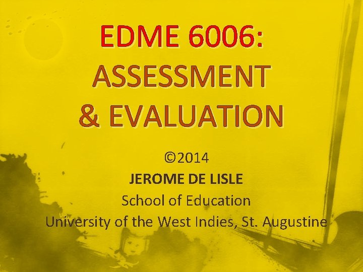 EDME 6006: ASSESSMENT & EVALUATION © 2014 JEROME DE LISLE School of Education University