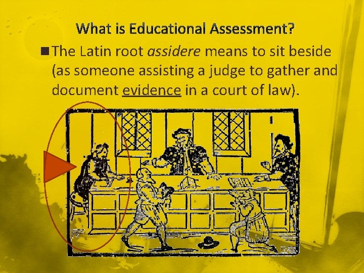 What is Educational Assessment? n The Latin root assidere means to sit beside (as