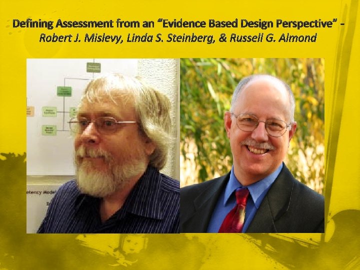 Defining Assessment from an “Evidence Based Design Perspective” Robert J. Mislevy, Linda S. Steinberg,