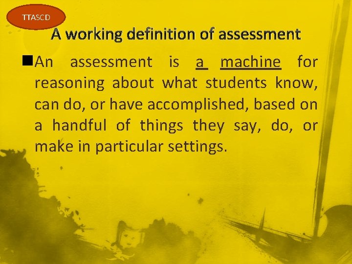 TTASCD A working definition of assessment n. An assessment is a machine for reasoning