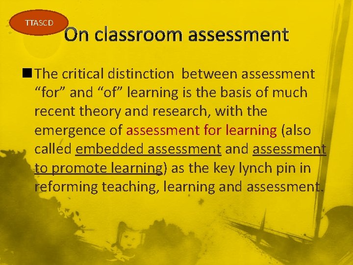 TTASCD On classroom assessment n The critical distinction between assessment “for” and “of” learning