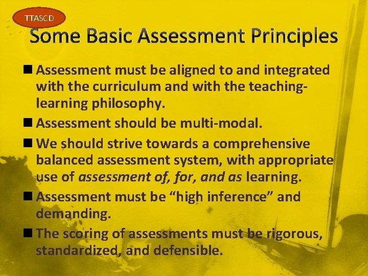 TTASCD Some Basic Assessment Principles n Assessment must be aligned to and integrated with
