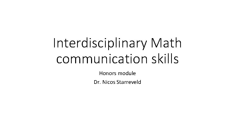 Interdisciplinary Math communication skills Honors module Dr. Nicos Starreveld 