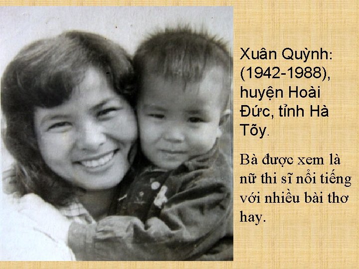 Xuân Quỳnh: (1942 -1988), huyện Hoài Đức, tỉnh Hà Tõy. Bà được xem là