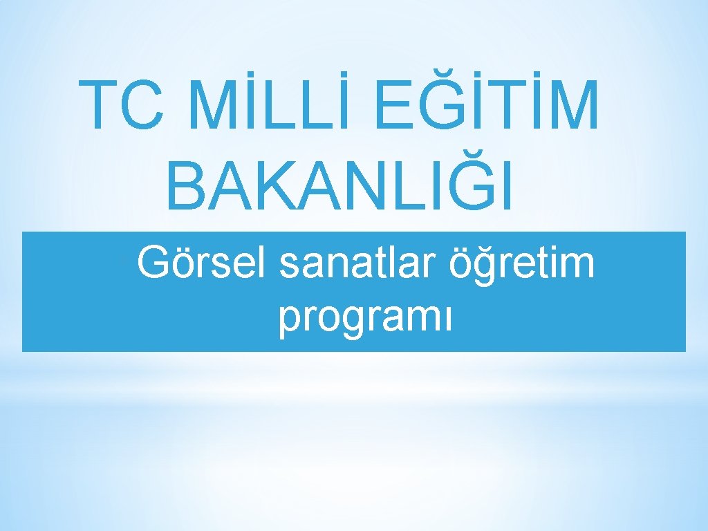 TC MİLLİ EĞİTİM BAKANLIĞI ‣Görsel sanatlar öğretim programı 