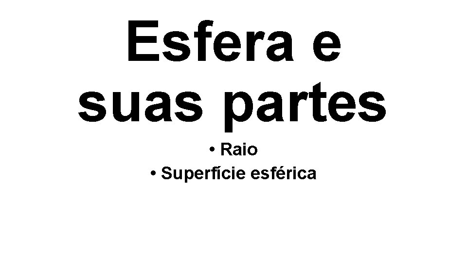 Esfera e suas partes • Raio • Superfície esférica Esfera e suas partes • Raio • Superfície esférica
