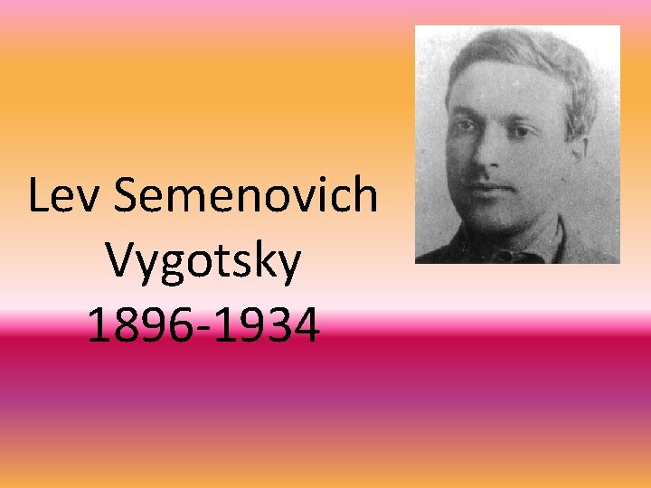 Lev Semenovich Vygotsky 1896 -1934 