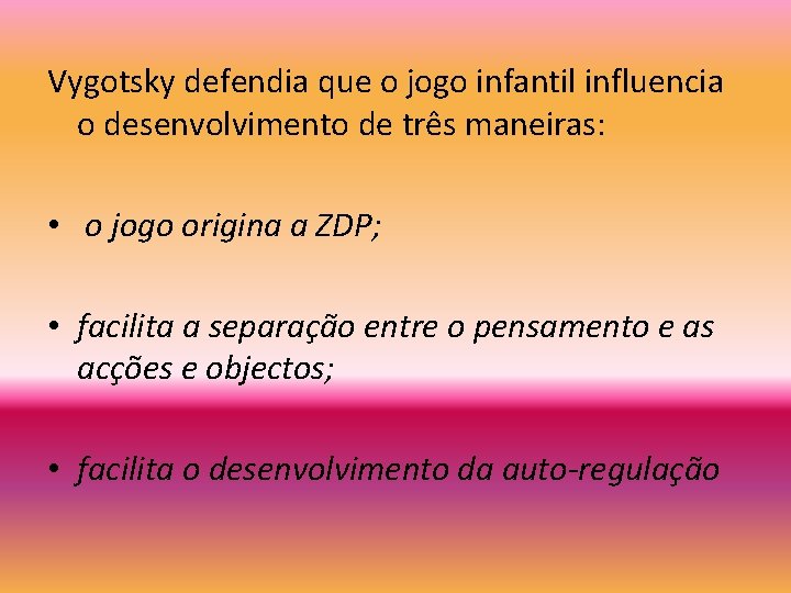 Vygotsky defendia que o jogo infantil influencia o desenvolvimento de três maneiras: • o