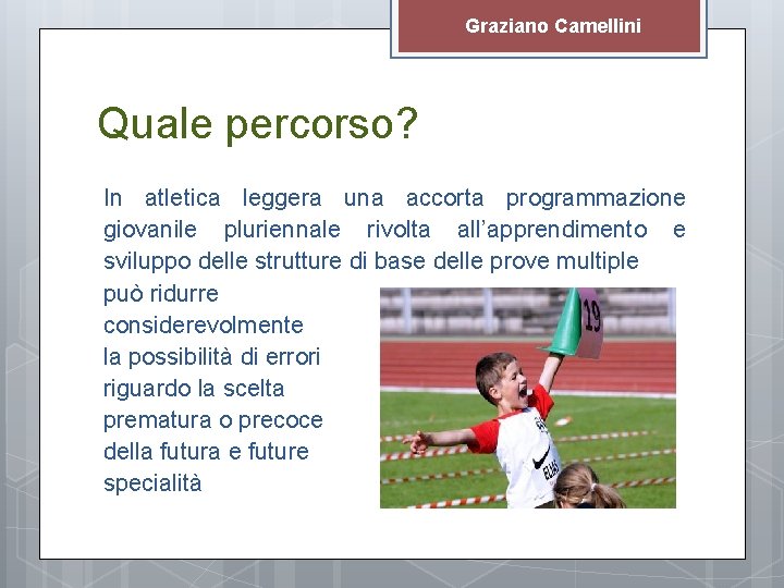 Graziano Camellini Quale percorso? In atletica leggera una accorta programmazione giovanile pluriennale rivolta all’apprendimento