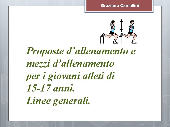 Graziano Camellini Proposte d’allenamento e mezzi d’allenamento per i giovani atleti di 15 -17