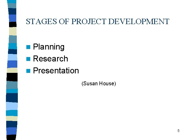 STAGES OF PROJECT DEVELOPMENT n Planning n Research n Presentation (Susan House) 5 