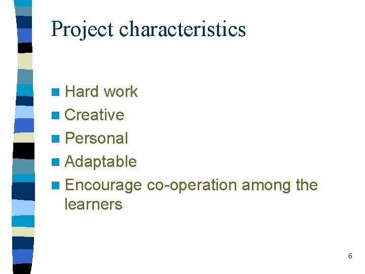 Project characteristics n Hard work n Creative n Personal n Adaptable n Encourage co-operation