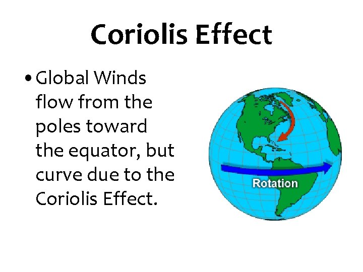 Coriolis Effect • Global Winds flow from the poles toward the equator, but curve Coriolis Effect • Global Winds flow from the poles toward the equator, but curve