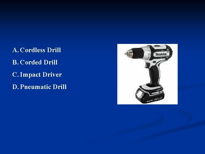 A. Cordless Drill B. Corded Drill C. Impact Driver D. Pneumatic Drill 