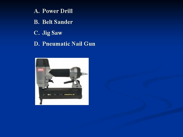 A. Power Drill B. Belt Sander C. Jig Saw D. Pneumatic Nail Gun 