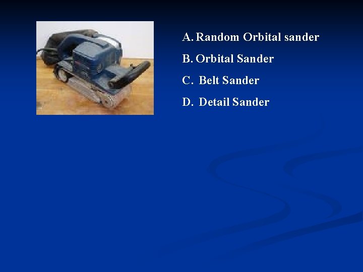 A. Random Orbital sander B. Orbital Sander C. Belt Sander D. Detail Sander 