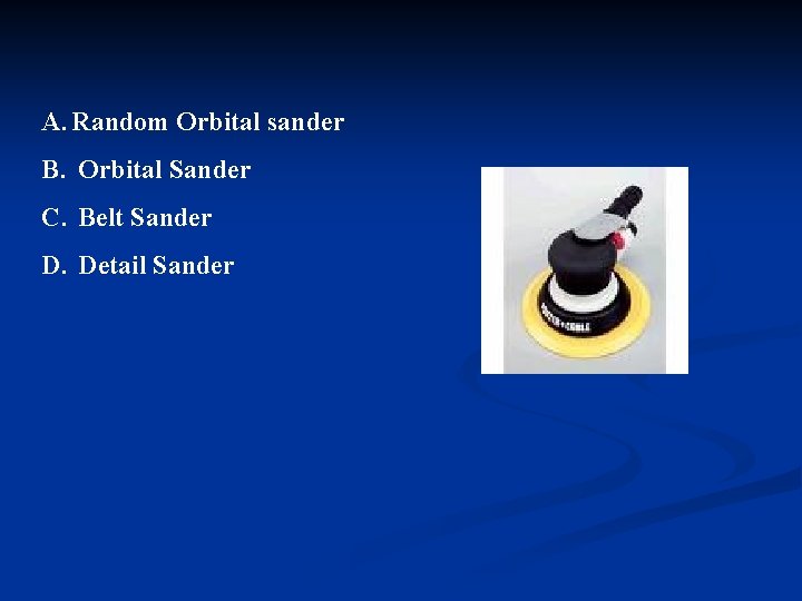 A. Random Orbital sander B. Orbital Sander C. Belt Sander D. Detail Sander 