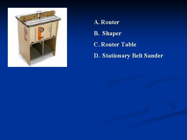 A. Router B. Shaper C. Router Table D. Stationary Belt Sander 