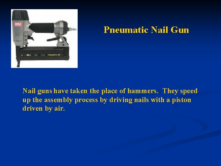 Pneumatic Nail Gun Nail guns have taken the place of hammers. They speed up