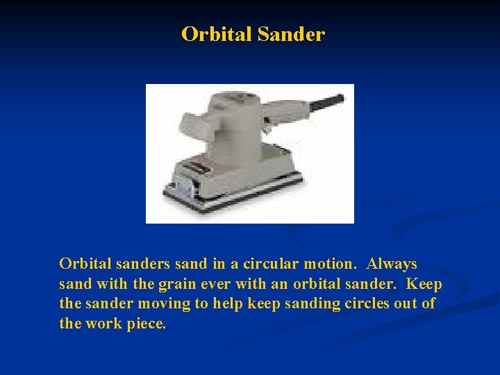 Orbital Sander Orbital sanders sand in a circular motion. Always sand with the grain