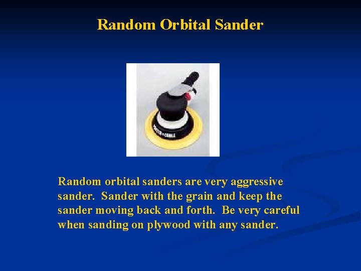 Random Orbital Sander Random orbital sanders are very aggressive sander. Sander with the grain