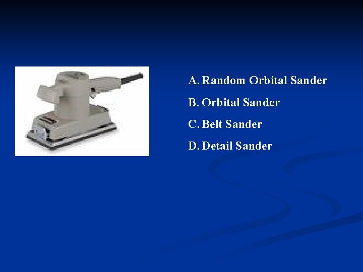 A. Random Orbital Sander B. Orbital Sander C. Belt Sander D. Detail Sander 