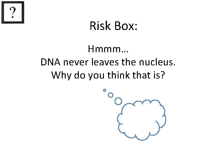 Risk Box: Hmmm… DNA never leaves the nucleus. Why do you think that is?