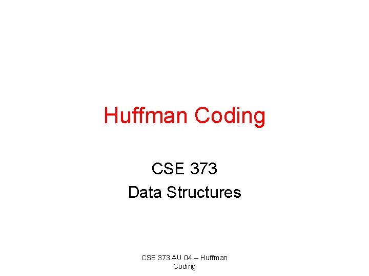 Huffman Coding CSE 373 Data Structures CSE 373 AU 04 -- Huffman Coding 