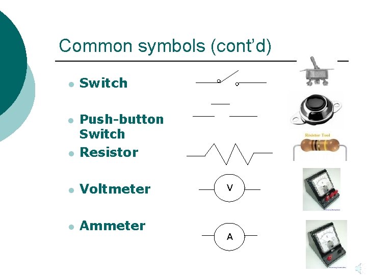 Common symbols (cont’d) l Switch l Push-button Switch Resistor l Voltmeter l Ammeter l