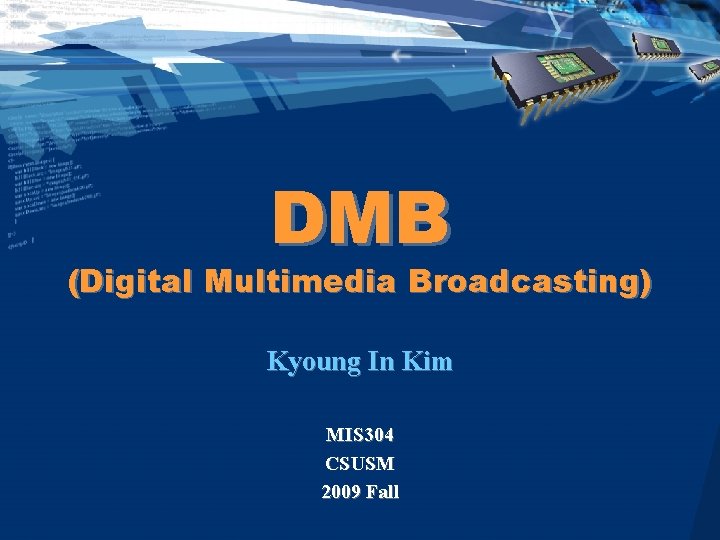 DMB (Digital Multimedia Broadcasting) Kyoung In Kim MIS 304 CSUSM 2009 Fall 