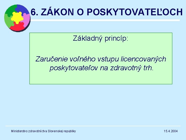 6. ZÁKON O POSKYTOVATEĽOCH Základný princíp: Zaručenie voľného vstupu licencovaných poskytovateľov na zdravotný trh.