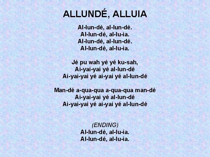 ALLUNDÉ, ALLUIA Al-lun-dé, al-lun-dé. Al-lun-dé, al-lu-ia. Jé pu wah yé yé ku-sah, Ai-yai yé