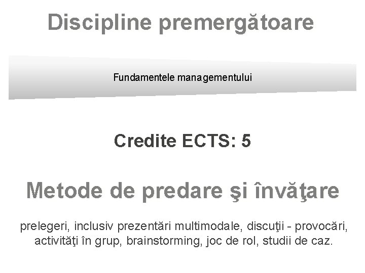 Discipline premergătoare Fundamentele managementului Credite ECTS: 5 Metode de predare şi învăţare prelegeri, inclusiv