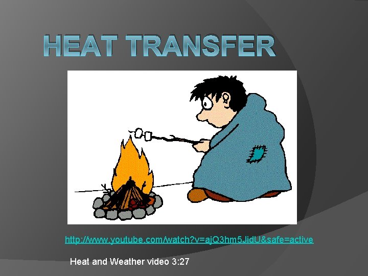 HEAT TRANSFER http: //www. youtube. com/watch? v=aj. Q 3 hm 5 Jid. U&safe=active Heat