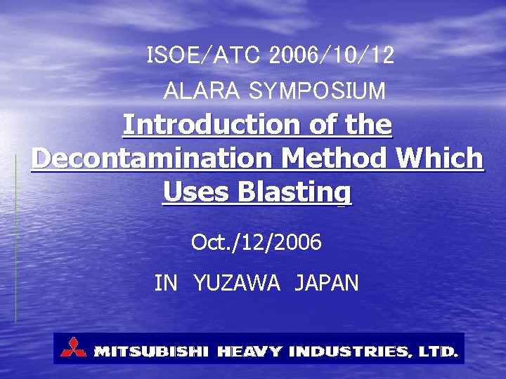 ISOE/ATC 2006/10/12 ALARA SYMPOSIUM Introduction of the Decontamination Method Which Uses Blasting Oct. /12/2006