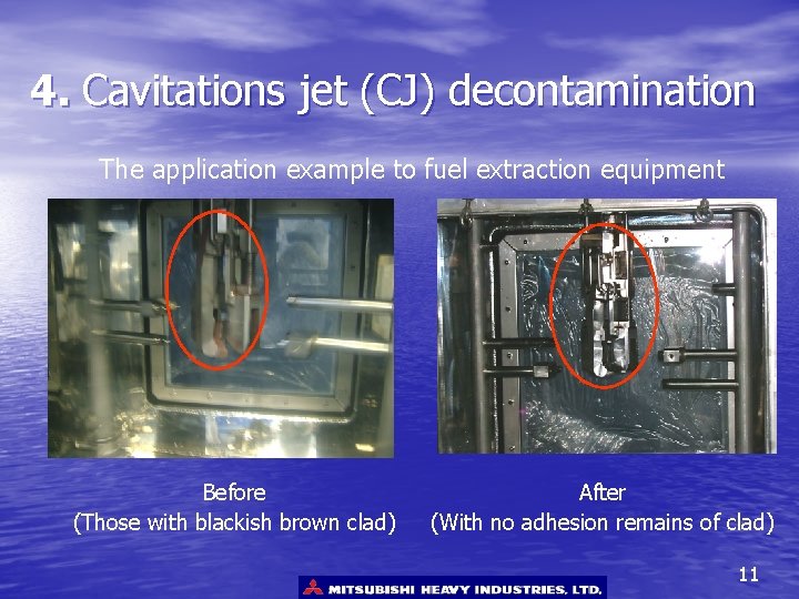 4. Cavitations jet (CJ) decontamination The application example to fuel extraction equipment Before (Those