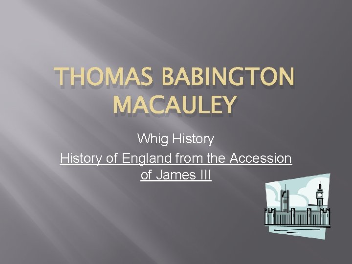 THOMAS BABINGTON MACAULEY Whig History of England from the Accession of James III 